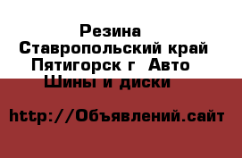 Резина - Ставропольский край, Пятигорск г. Авто » Шины и диски   